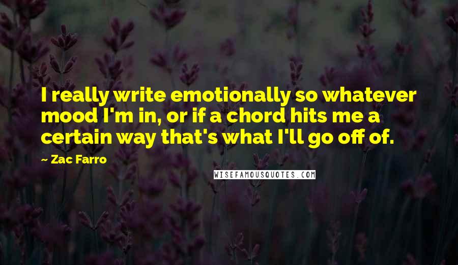 Zac Farro Quotes: I really write emotionally so whatever mood I'm in, or if a chord hits me a certain way that's what I'll go off of.