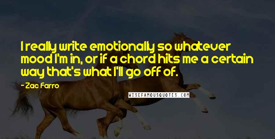 Zac Farro Quotes: I really write emotionally so whatever mood I'm in, or if a chord hits me a certain way that's what I'll go off of.