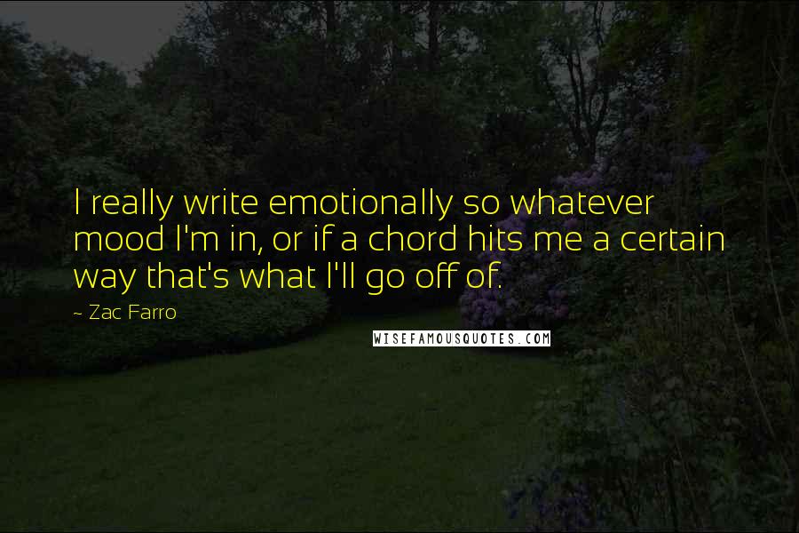 Zac Farro Quotes: I really write emotionally so whatever mood I'm in, or if a chord hits me a certain way that's what I'll go off of.