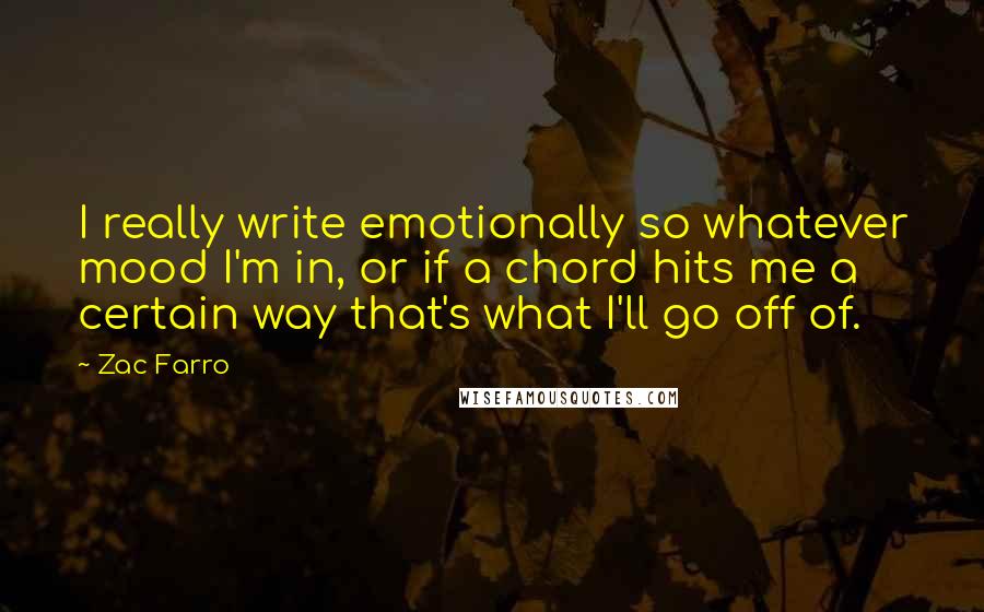 Zac Farro Quotes: I really write emotionally so whatever mood I'm in, or if a chord hits me a certain way that's what I'll go off of.