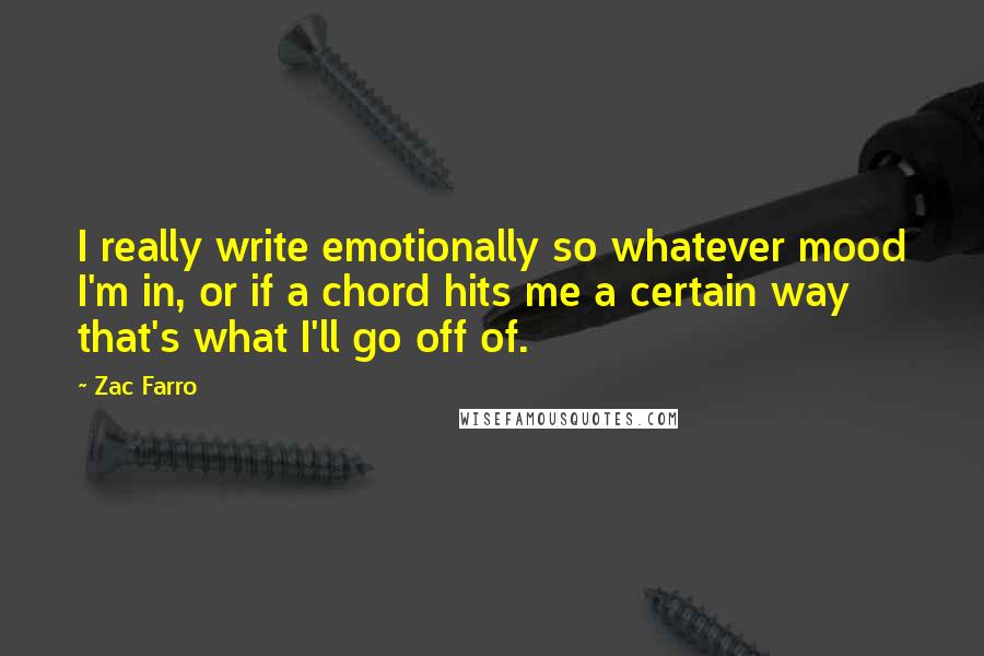 Zac Farro Quotes: I really write emotionally so whatever mood I'm in, or if a chord hits me a certain way that's what I'll go off of.