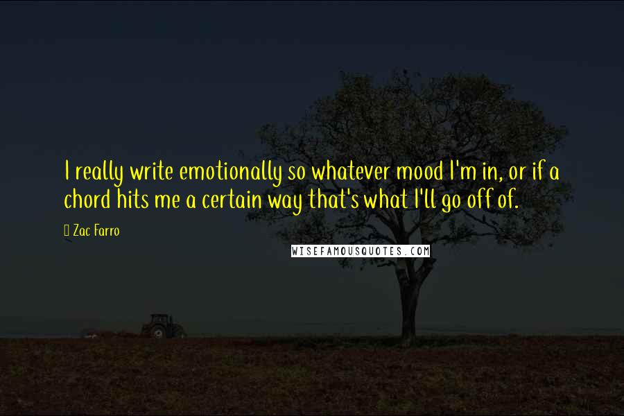 Zac Farro Quotes: I really write emotionally so whatever mood I'm in, or if a chord hits me a certain way that's what I'll go off of.