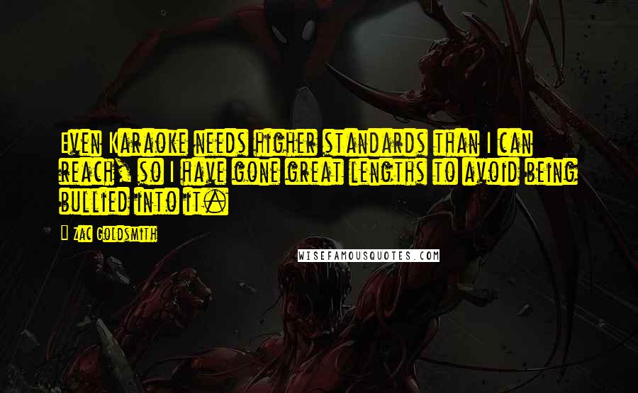 Zac Goldsmith Quotes: Even Karaoke needs higher standards than I can reach, so I have gone great lengths to avoid being bullied into it.