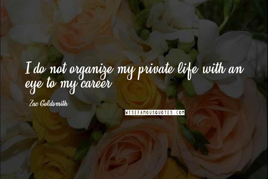 Zac Goldsmith Quotes: I do not organize my private life with an eye to my career.