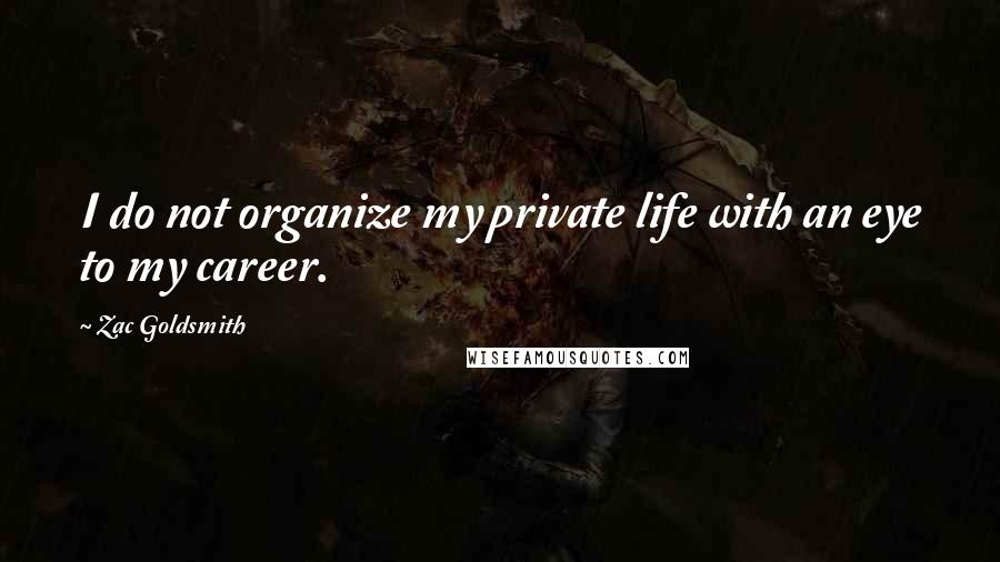 Zac Goldsmith Quotes: I do not organize my private life with an eye to my career.