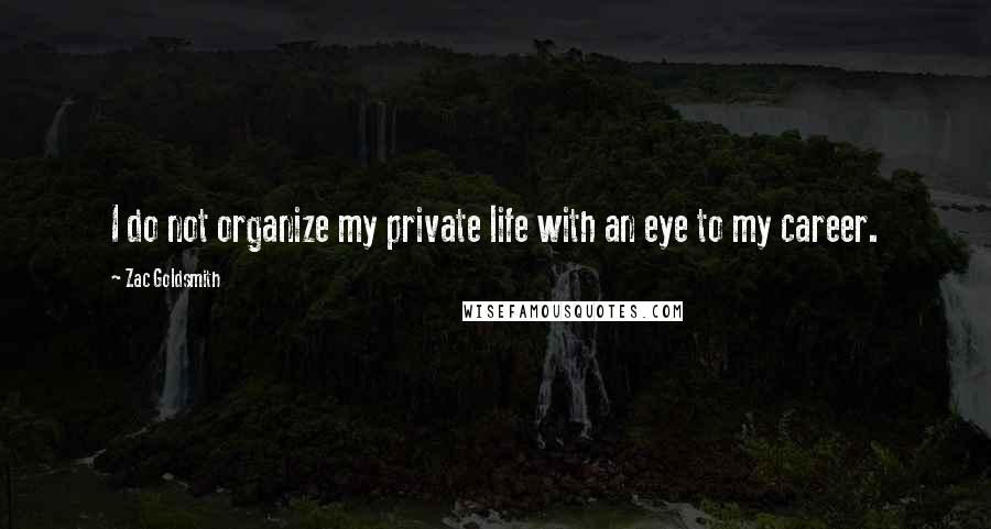 Zac Goldsmith Quotes: I do not organize my private life with an eye to my career.