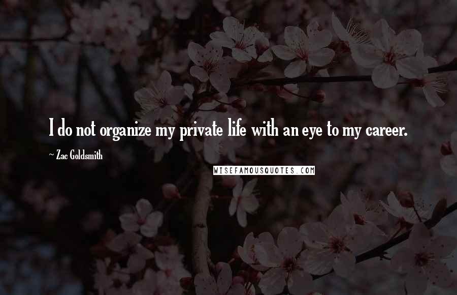 Zac Goldsmith Quotes: I do not organize my private life with an eye to my career.