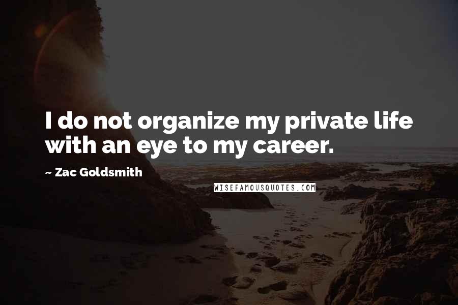 Zac Goldsmith Quotes: I do not organize my private life with an eye to my career.