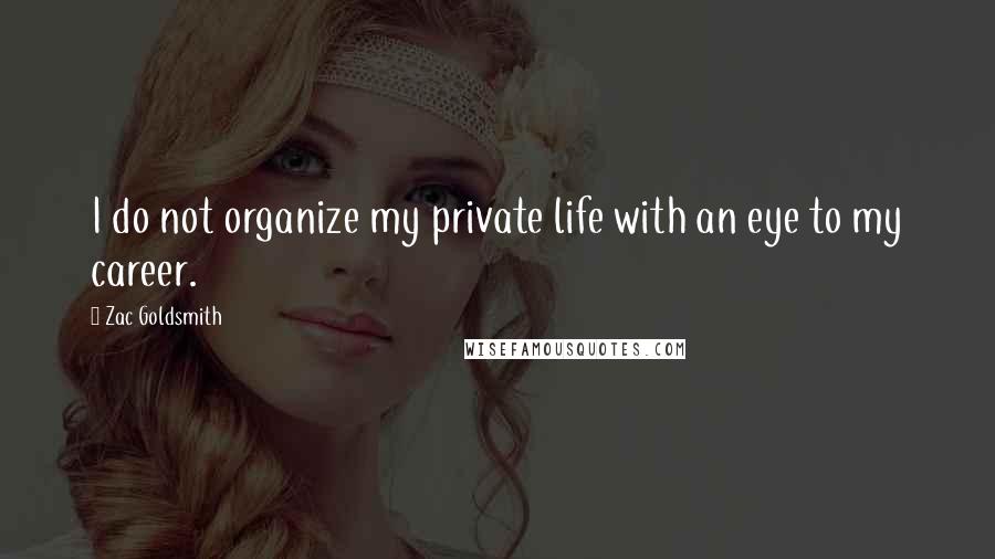 Zac Goldsmith Quotes: I do not organize my private life with an eye to my career.