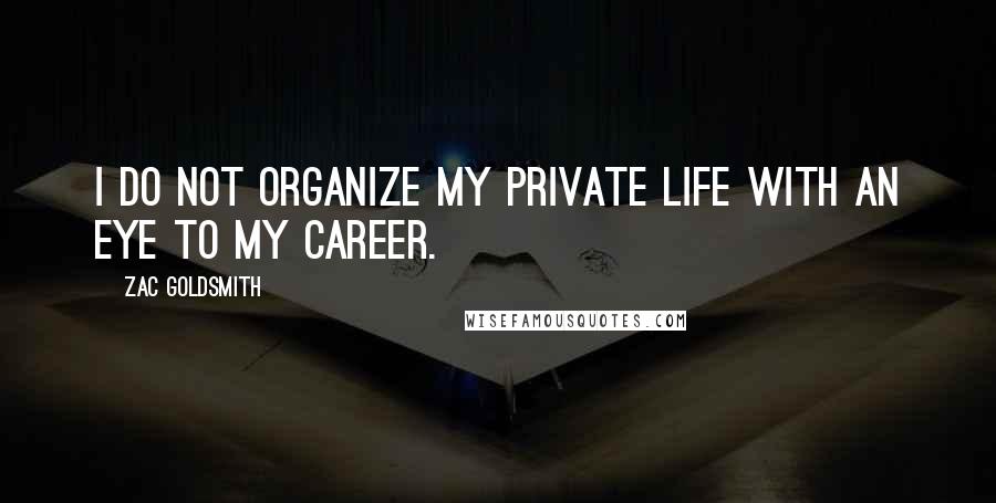 Zac Goldsmith Quotes: I do not organize my private life with an eye to my career.