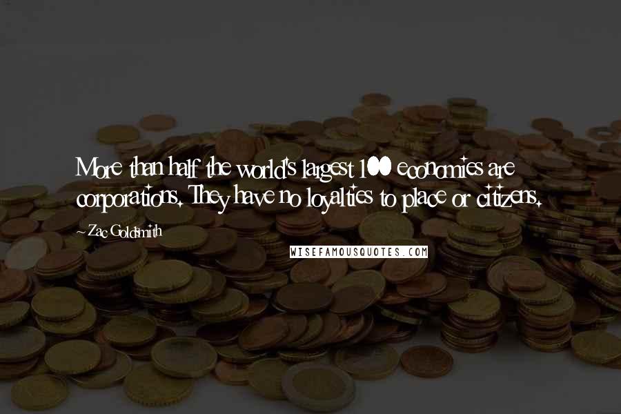 Zac Goldsmith Quotes: More than half the world's largest 100 economies are corporations. They have no loyalties to place or citizens.