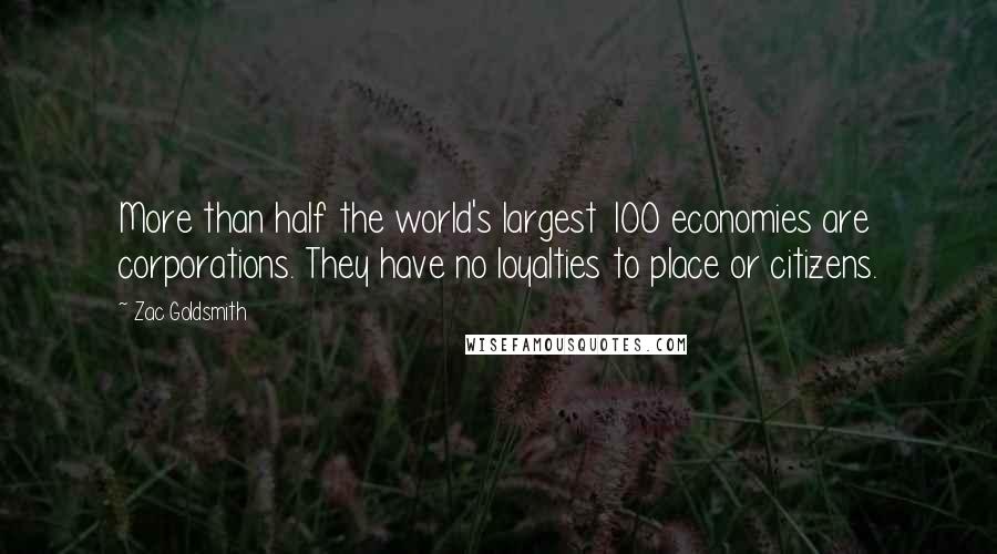 Zac Goldsmith Quotes: More than half the world's largest 100 economies are corporations. They have no loyalties to place or citizens.