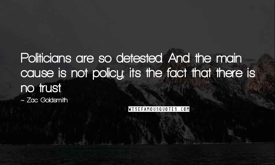 Zac Goldsmith Quotes: Politicians are so detested. And the main cause is not policy; it's the fact that there is no trust.