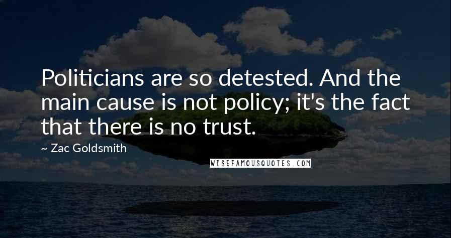 Zac Goldsmith Quotes: Politicians are so detested. And the main cause is not policy; it's the fact that there is no trust.