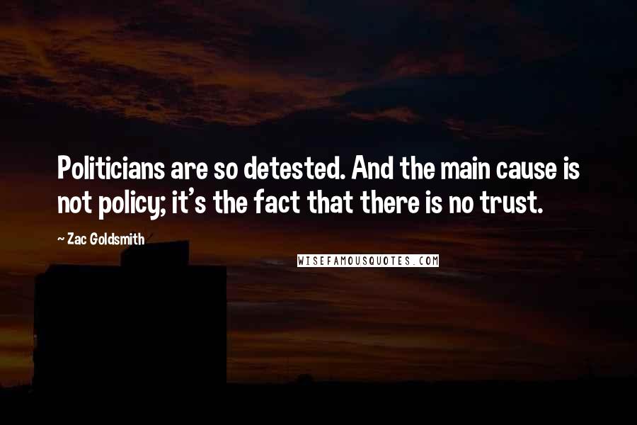 Zac Goldsmith Quotes: Politicians are so detested. And the main cause is not policy; it's the fact that there is no trust.