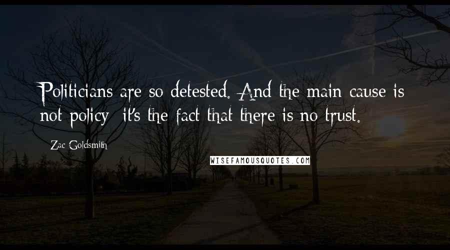 Zac Goldsmith Quotes: Politicians are so detested. And the main cause is not policy; it's the fact that there is no trust.