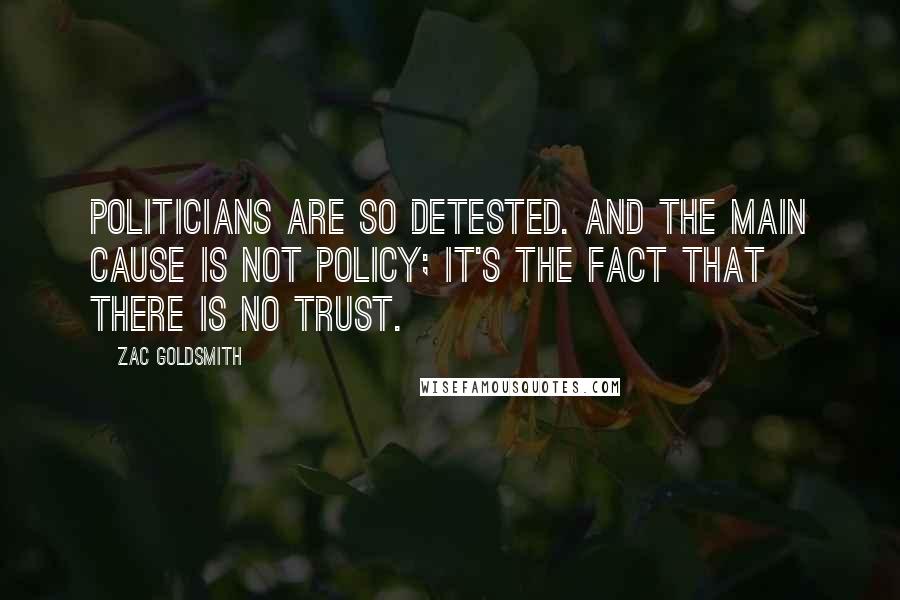 Zac Goldsmith Quotes: Politicians are so detested. And the main cause is not policy; it's the fact that there is no trust.