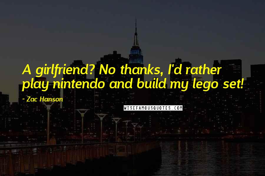 Zac Hanson Quotes: A girlfriend? No thanks, I'd rather play nintendo and build my lego set!