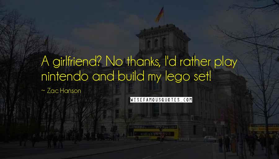 Zac Hanson Quotes: A girlfriend? No thanks, I'd rather play nintendo and build my lego set!