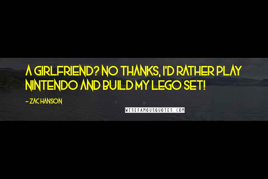 Zac Hanson Quotes: A girlfriend? No thanks, I'd rather play nintendo and build my lego set!