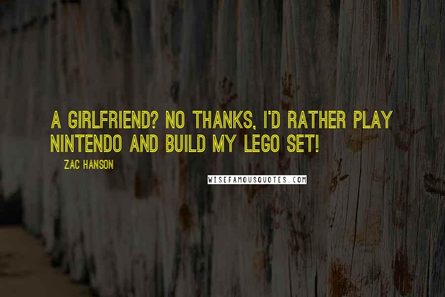 Zac Hanson Quotes: A girlfriend? No thanks, I'd rather play nintendo and build my lego set!