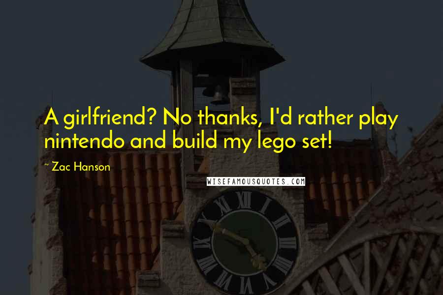 Zac Hanson Quotes: A girlfriend? No thanks, I'd rather play nintendo and build my lego set!