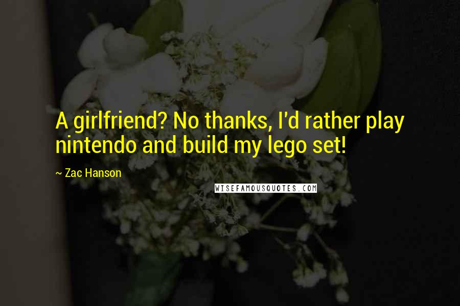Zac Hanson Quotes: A girlfriend? No thanks, I'd rather play nintendo and build my lego set!