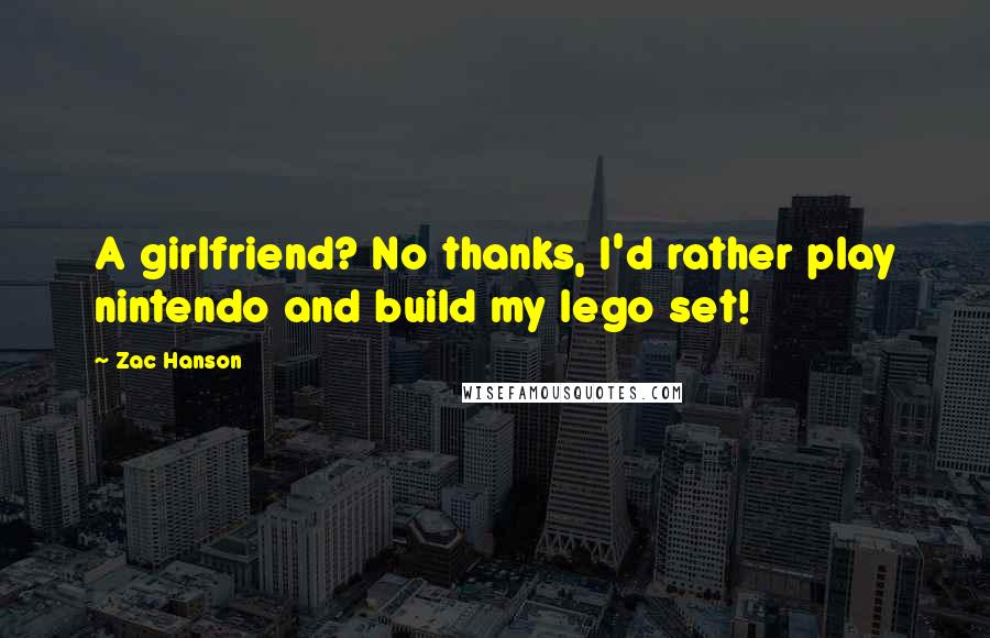 Zac Hanson Quotes: A girlfriend? No thanks, I'd rather play nintendo and build my lego set!