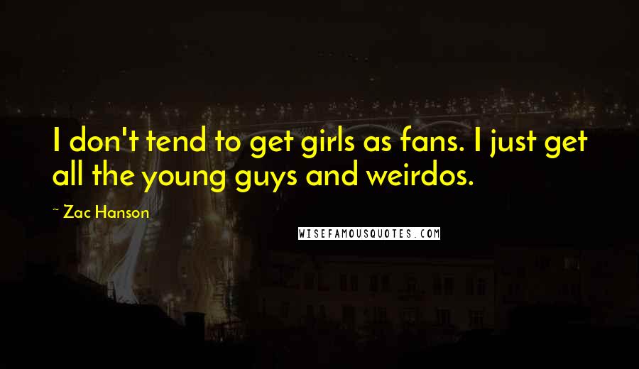 Zac Hanson Quotes: I don't tend to get girls as fans. I just get all the young guys and weirdos.