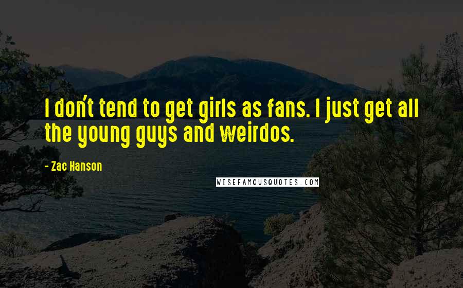 Zac Hanson Quotes: I don't tend to get girls as fans. I just get all the young guys and weirdos.