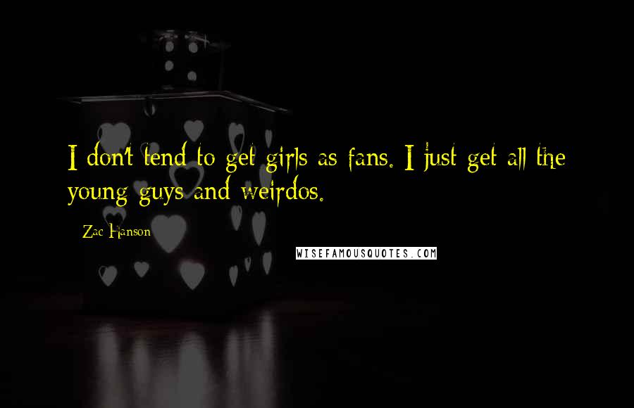 Zac Hanson Quotes: I don't tend to get girls as fans. I just get all the young guys and weirdos.