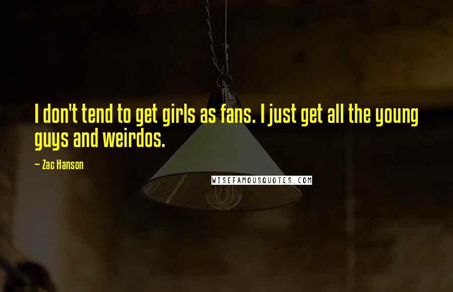 Zac Hanson Quotes: I don't tend to get girls as fans. I just get all the young guys and weirdos.