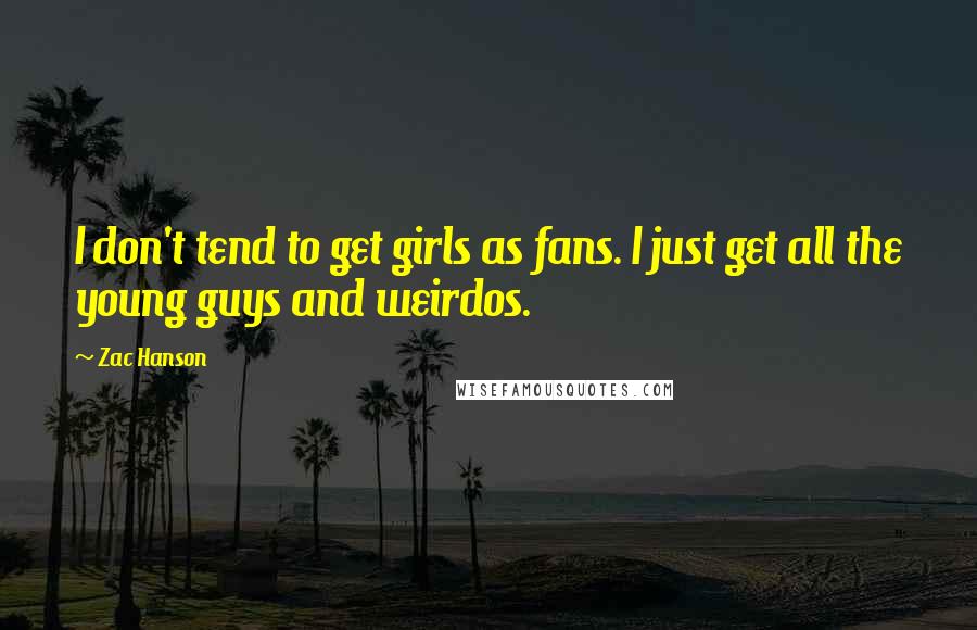 Zac Hanson Quotes: I don't tend to get girls as fans. I just get all the young guys and weirdos.