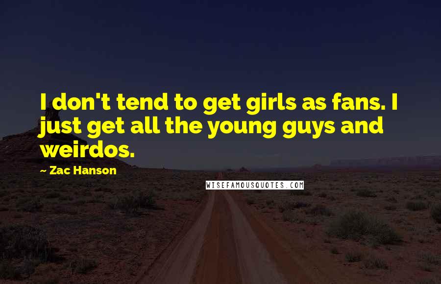 Zac Hanson Quotes: I don't tend to get girls as fans. I just get all the young guys and weirdos.