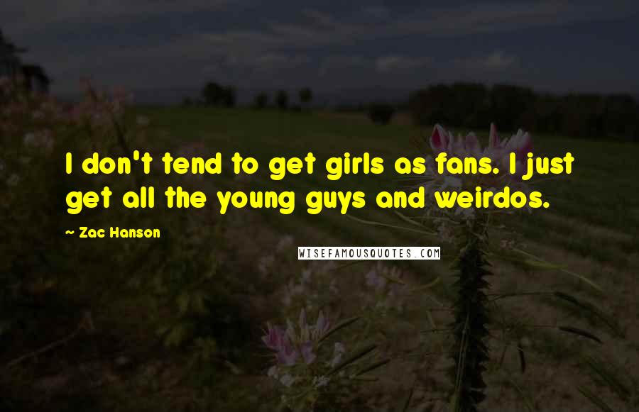 Zac Hanson Quotes: I don't tend to get girls as fans. I just get all the young guys and weirdos.