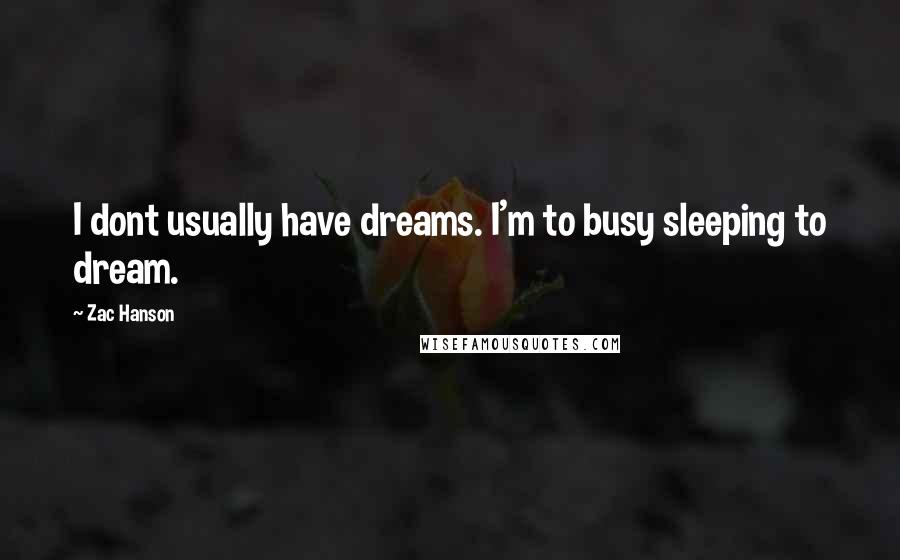 Zac Hanson Quotes: I dont usually have dreams. I'm to busy sleeping to dream.