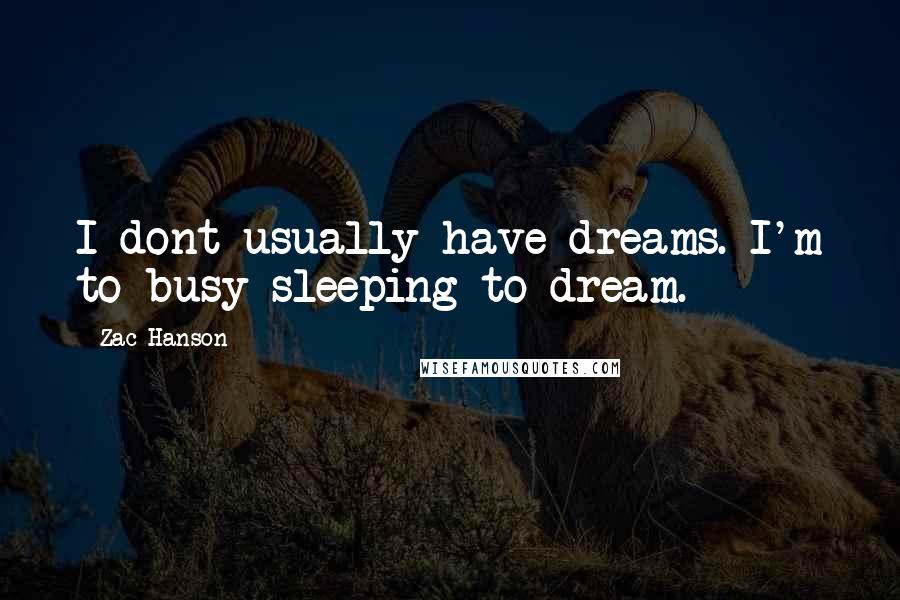 Zac Hanson Quotes: I dont usually have dreams. I'm to busy sleeping to dream.