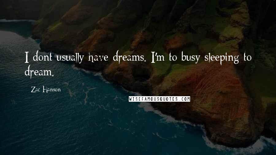 Zac Hanson Quotes: I dont usually have dreams. I'm to busy sleeping to dream.