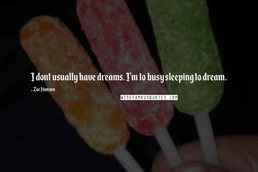 Zac Hanson Quotes: I dont usually have dreams. I'm to busy sleeping to dream.