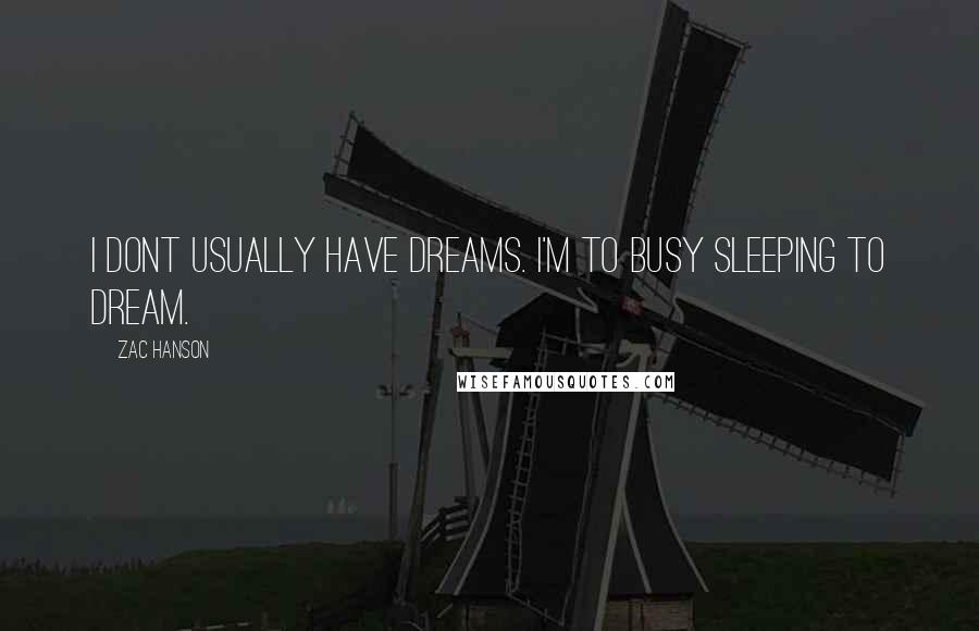 Zac Hanson Quotes: I dont usually have dreams. I'm to busy sleeping to dream.