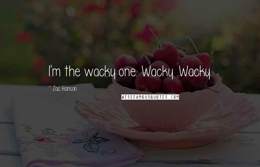 Zac Hanson Quotes: I'm the wacky one. Wacky. Wacky.