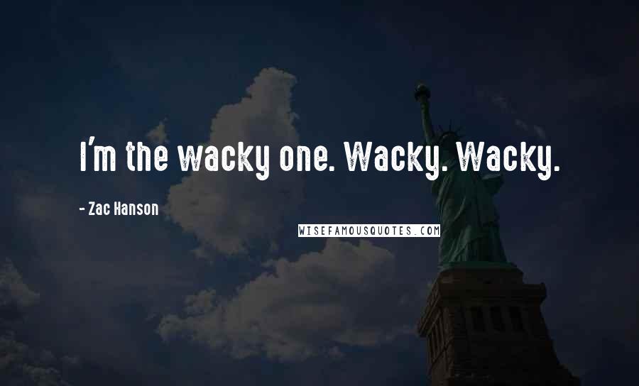 Zac Hanson Quotes: I'm the wacky one. Wacky. Wacky.