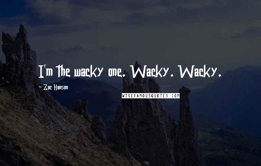 Zac Hanson Quotes: I'm the wacky one. Wacky. Wacky.