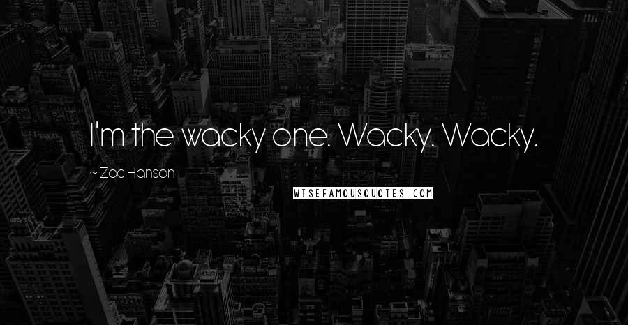 Zac Hanson Quotes: I'm the wacky one. Wacky. Wacky.