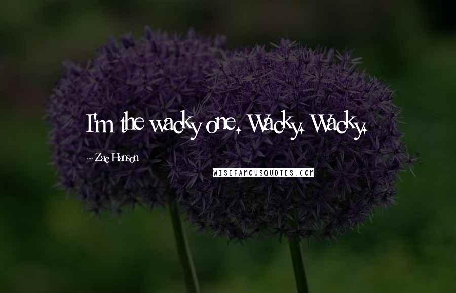 Zac Hanson Quotes: I'm the wacky one. Wacky. Wacky.