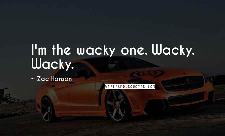 Zac Hanson Quotes: I'm the wacky one. Wacky. Wacky.