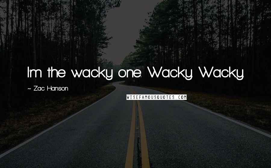 Zac Hanson Quotes: I'm the wacky one. Wacky. Wacky.