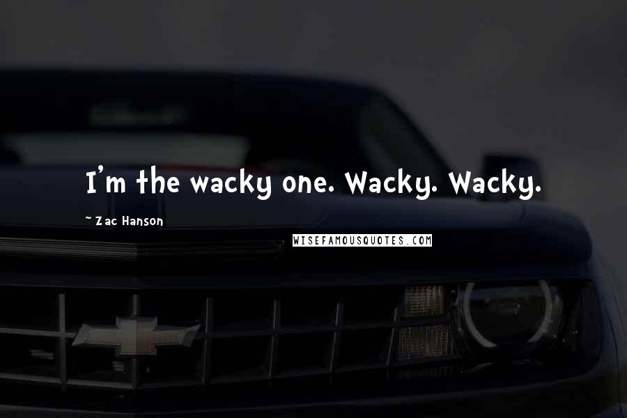 Zac Hanson Quotes: I'm the wacky one. Wacky. Wacky.