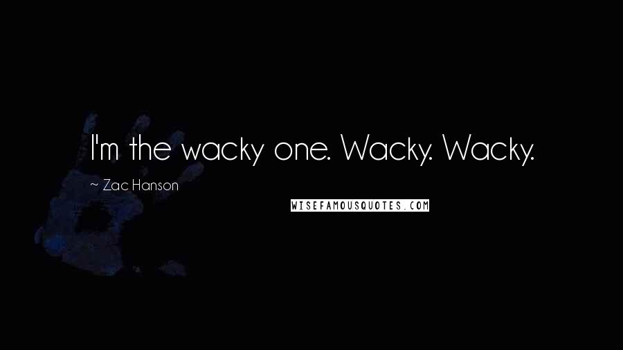 Zac Hanson Quotes: I'm the wacky one. Wacky. Wacky.