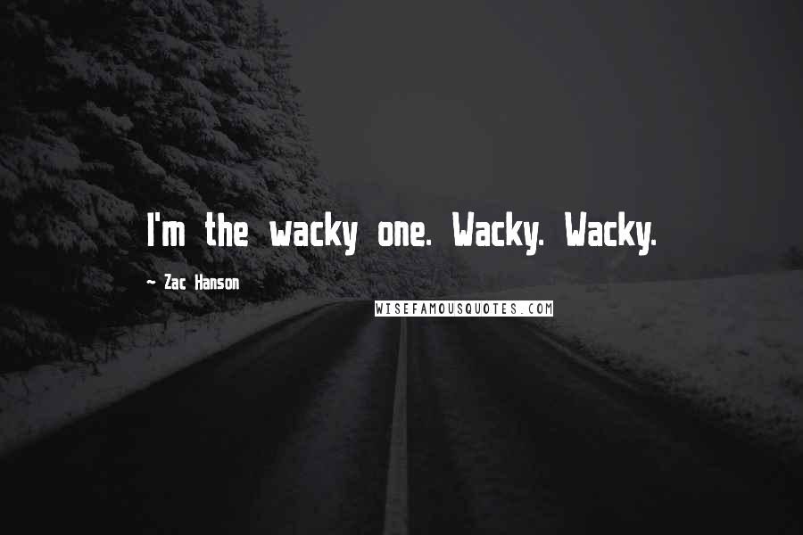 Zac Hanson Quotes: I'm the wacky one. Wacky. Wacky.